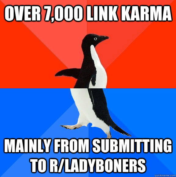 over 7,000 link karma mainly from submitting to r/ladyboners  Socially Awesome Awkward Penguin