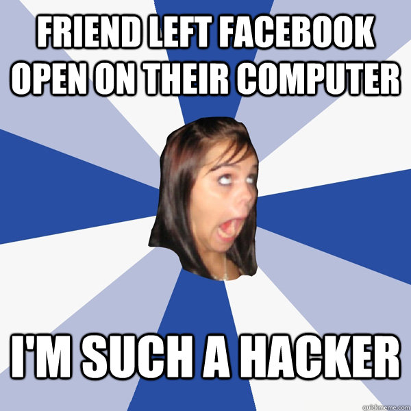 Friend left Facebook open on their computer I'm such a hacker  Annoying Facebook Girl