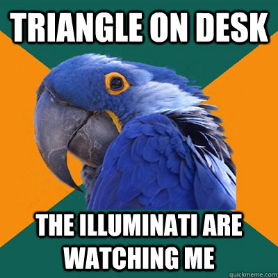 triangle on desk the illuminati are watching me  Paranoid Parrot