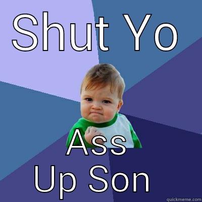 SHUT YO ASS UP SON  Success Kid