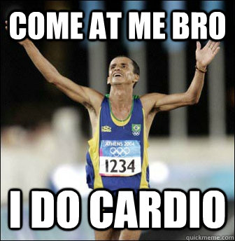 COME AT ME BRO I DO CARDIO - COME AT ME BRO I DO CARDIO  cardio bro