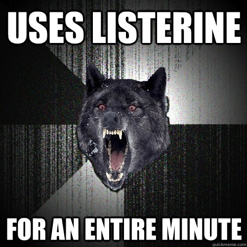 uses listerine for an entire minute  Insanity Wolf