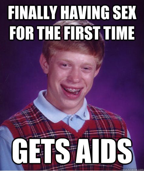 FINALLY HAVING SEX FOR THE FIRST TIME GETS AIDS - FINALLY HAVING SEX FOR THE FIRST TIME GETS AIDS  Unlucky Brian