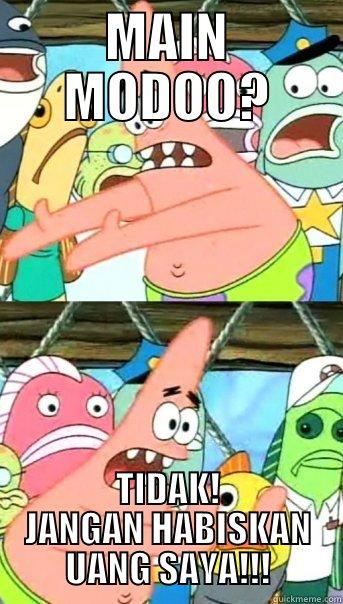 MAIN MODOO? TIDAK! JANGAN HABISKAN UANG SAYA!!! Push it somewhere else Patrick