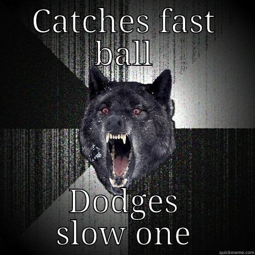 CATCHES FAST BALL DODGES SLOW ONE Insanity Wolf