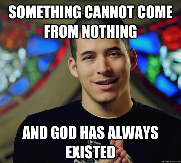 Something cannot come from nothing and god has always existed  