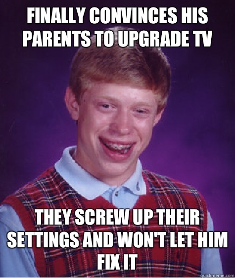 Finally convinces his parents to upgrade tv They screw up their settings and won't let him fix it  Bad Luck Brian
