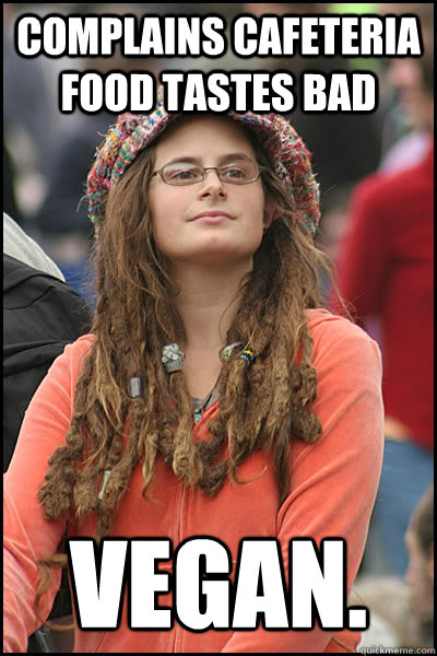 Complains cafeteria food tastes bad Vegan. - Complains cafeteria food tastes bad Vegan.  College Liberal