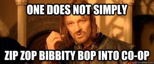One does not simply zip zop bibbity bop into co-op  One Does Not Simply