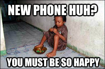 new phone huh? You must be so happy  Third World Problems