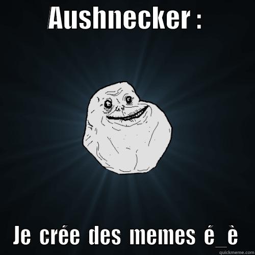          AUSHNECKER :           JE  CRÉE  DES  MEMES  É_È Forever Alone
