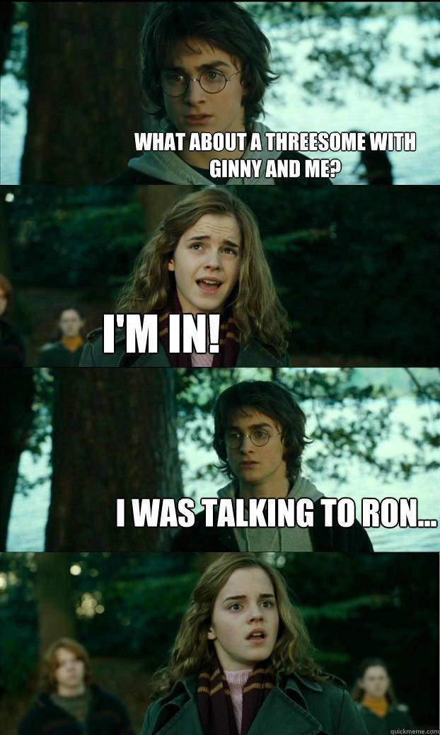 what about a Threesome with ginny and me? i'm in! i was talking to ron... - what about a Threesome with ginny and me? i'm in! i was talking to ron...  Horny Harry