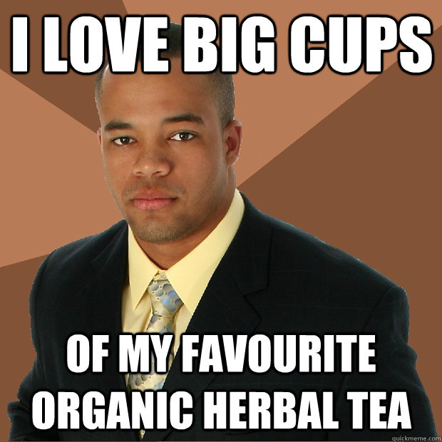 I love big cups of my favourite organic herbal tea  Successful Black Man
