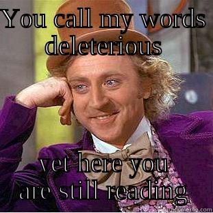 YOU CALL MY WORDS DELETERIOUS YET HERE YOU ARE STILL READING Creepy Wonka