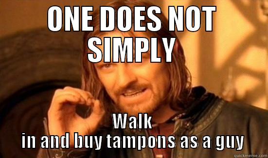 ONE DOES NOT SIMPLY WALK IN AND BUY TAMPONS AS A GUY Boromir
