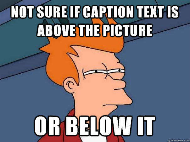 Not sure if caption text is above the picture Or below it  Futurama Fry