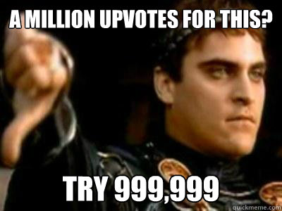 A MILLION UPVOTES FOR THIS? TRY 999,999  Downvoting Roman