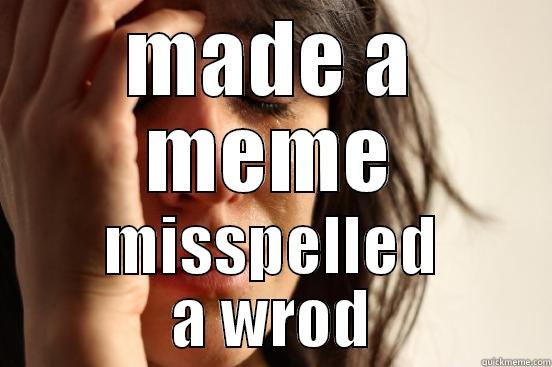 MADE A MEME MISSPELLED A WROD First World Problems