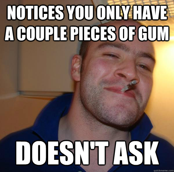 Notices you only have a couple pieces of gum doesn't ask - Notices you only have a couple pieces of gum doesn't ask  Misc