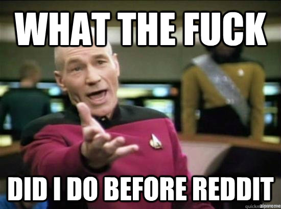 What the fuck did I do before reddit - What the fuck did I do before reddit  Annoyed Picard HD