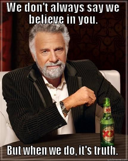WE DON'T ALWAYS SAY WE BELIEVE IN YOU. BUT WHEN WE DO, IT'S TRUTH.  The Most Interesting Man In The World