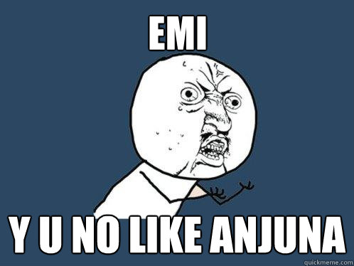 emi y u no like anjuna  Y U No