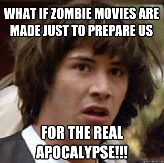 What if Zombie movies are made just to prepare us  For the real apocalypse!!!  conspiracy keanu