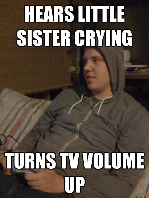 Hears little sister crying turns TV volume up  Insensitive Older Brother