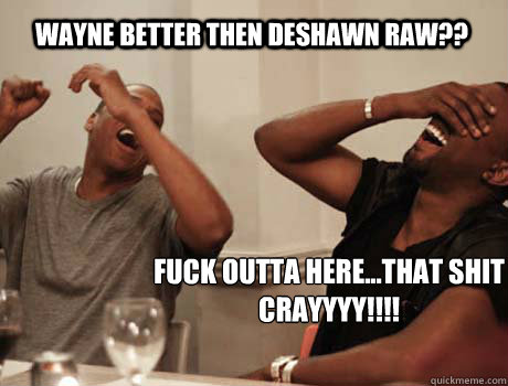 Wayne better then Deshawn Raw?? FUCK OUTTA HERE...THAT SHIT CRAYYYY!!!!  Jay-Z and Kanye West laughing