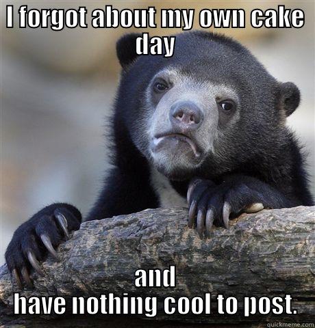 I FORGOT ABOUT MY OWN CAKE DAY AND HAVE NOTHING COOL TO POST. Confession Bear