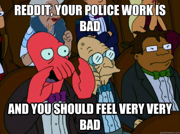 Reddit, your police work is bad and you should feel very very bad  Zoidberg you should feel bad