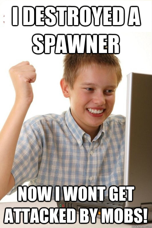 I destroyed a spawner now i wont get attacked by mobs!  1st Day Internet Kid