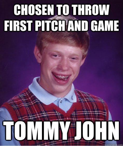 chosen to throw first pitch and game tommy john  Bad Luck Brian