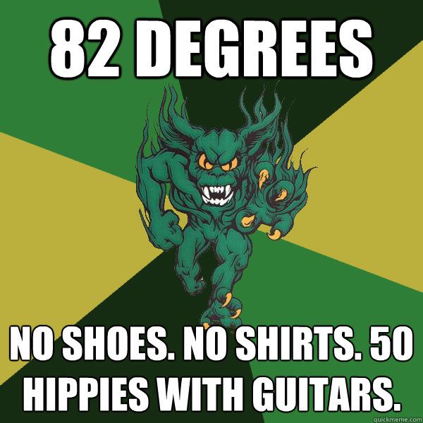 82 degrees no shoes. no shirts. 50 hippies with guitars.  Green Terror