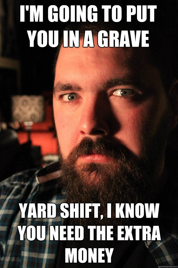I'm going to put you in a grave yard shift, I know you need the extra money  Dating Site Murderer