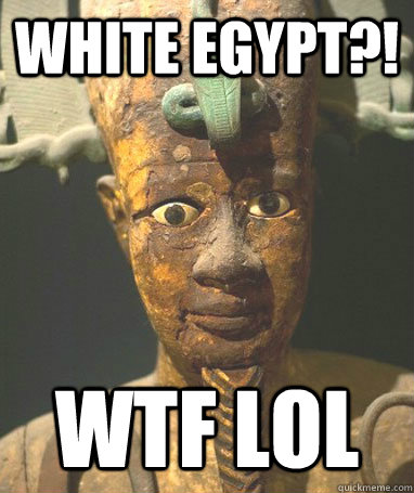 White egypt?! Wtf lol  Surprised Egyptian