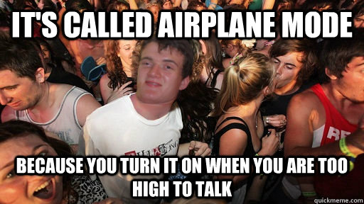 It's called Airplane mode Because you turn it on when you are too high to talk  