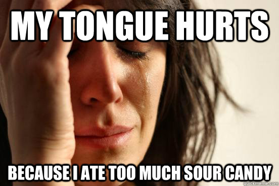 my tongue hurts because i ate too much sour candy - my tongue hurts because i ate too much sour candy  First World Problems