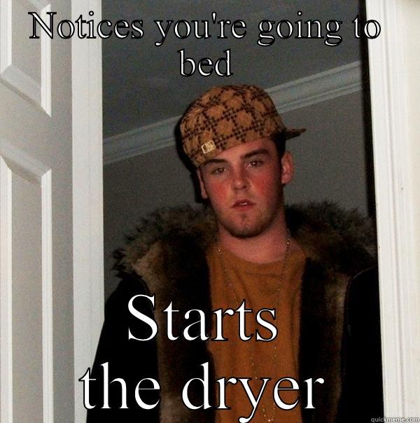 NOTICES YOU'RE GOING TO BED STARTS THE DRYER Scumbag Steve