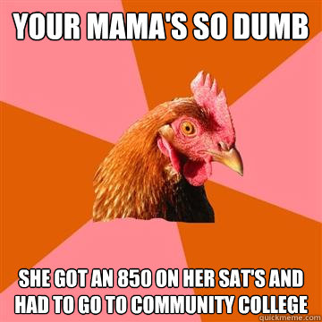 your mama's so dumb she got an 850 on her sat's and had to go to community college - your mama's so dumb she got an 850 on her sat's and had to go to community college  Anti-Joke Chicken