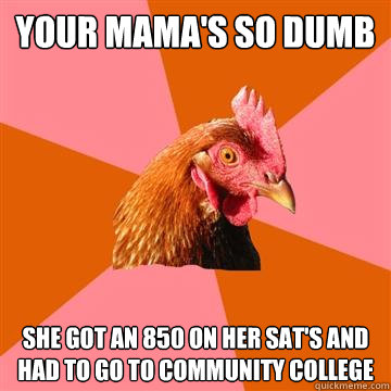 your mama's so dumb she got an 850 on her sat's and had to go to community college  Anti-Joke Chicken