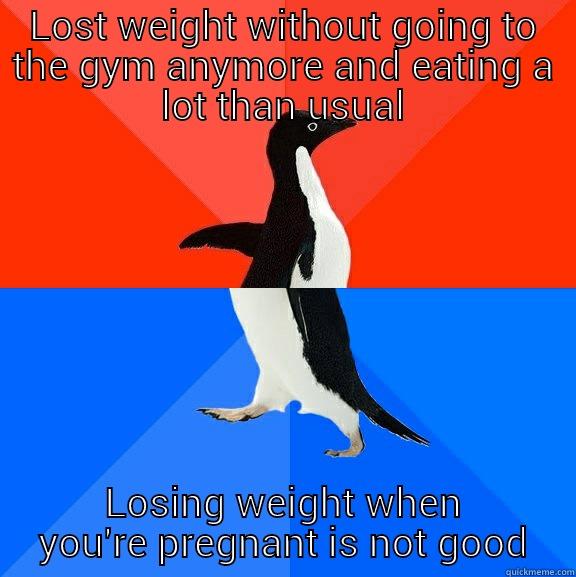 LOST WEIGHT WITHOUT GOING TO THE GYM ANYMORE AND EATING A LOT THAN USUAL LOSING WEIGHT WHEN YOU'RE PREGNANT IS NOT GOOD Socially Awesome Awkward Penguin