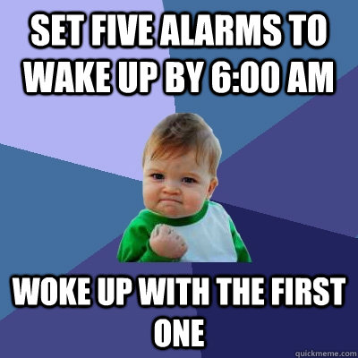 Set five alarms to wake up by 6:00 AM Woke up with the first one - Set five alarms to wake up by 6:00 AM Woke up with the first one  Success Kid