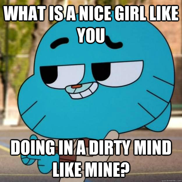 What is a nice girl like you doing in a dirty mind like mine? 