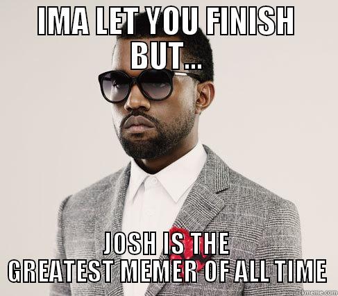 IMA LET YOU FINISH BUT... JOSH IS THE GREATEST MEMER OF ALL TIME Romantic Kanye