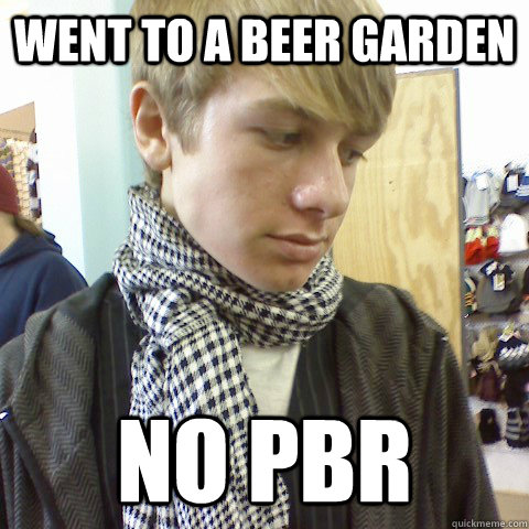Went to a beer garden No PBR  First World Problems Hipster