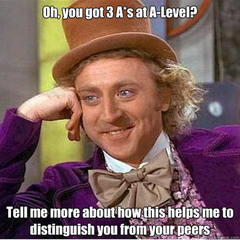 Oh, you got 3 A*s at A-Level? Tell me more about how this helps me to distinguish you from your peers  Condescending Willy Wonka