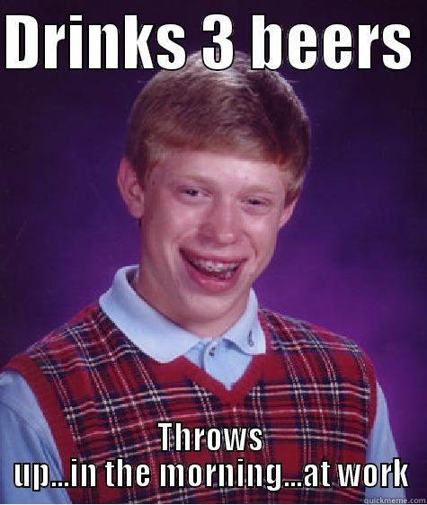 easy stomach - DRINKS 3 BEERS  THROWS UP...IN THE MORNING...AT WORK Bad Luck Brian