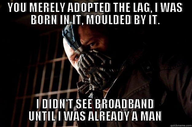 When lagging in mmorpg - YOU MERELY ADOPTED THE LAG, I WAS BORN IN IT, MOULDED BY IT. I DIDN'T SEE BROADBAND UNTIL I WAS ALREADY A MAN Angry Bane