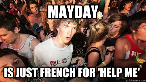 MAYday is just french for 'help me'  Sudden Clarity Clarence